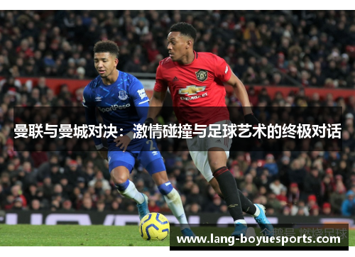 曼联与曼城对决：激情碰撞与足球艺术的终极对话