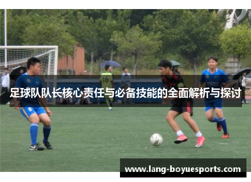 足球队队长核心责任与必备技能的全面解析与探讨