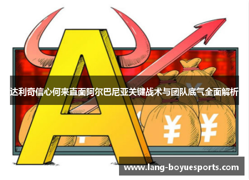 达利奇信心何来直面阿尔巴尼亚关键战术与团队底气全面解析