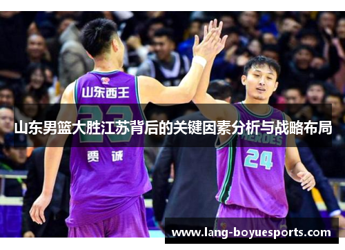 山东男篮大胜江苏背后的关键因素分析与战略布局