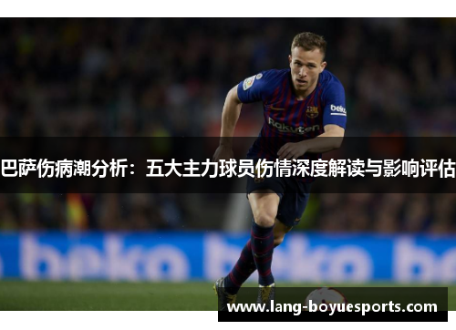 巴萨伤病潮分析:五大主力球员伤情深度解读与影响评估 巴萨伤病潮分析:五大主力球员伤情深度解读与影响评估