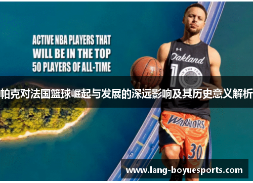 帕克对法国篮球崛起与发展的深远影响及其历史意义解析