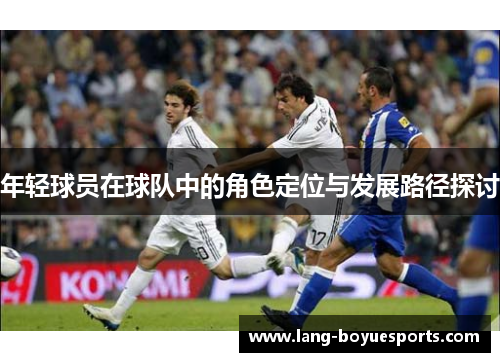 年轻球员在球队中的角色定位与发展路径探讨 年轻球员在球队中的角色定位与发展路径探讨