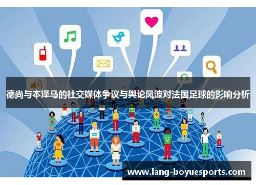 德尚与本泽马的社交媒体争议与舆论风波对法国足球的影响分析 德尚与本泽马的社交媒体争议与舆论风波对法国足球的影响分析