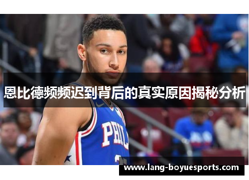 恩比德频频迟到背后的真实原因揭秘分析 恩比德频频迟到背后的真实原因揭秘分析