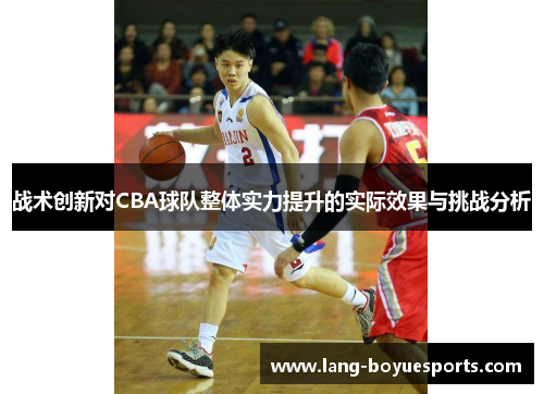 战术创新对CBA球队整体实力提升的实际效果与挑战分析 战术创新对CBA球队整体实力提升的实际效果与挑战分析