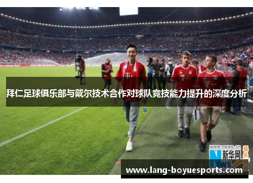 拜仁足球俱乐部与戴尔技术合作对球队竞技能力提升的深度分析