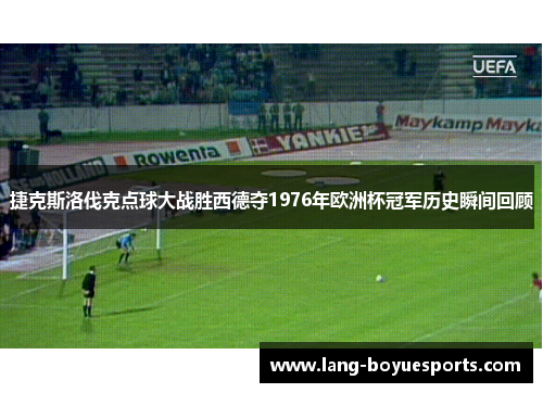 捷克斯洛伐克点球大战胜西德夺1976年欧洲杯冠军历史瞬间回顾