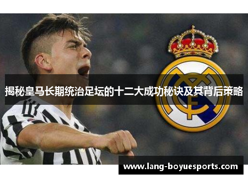 揭秘皇马长期统治足坛的十二大成功秘诀及其背后策略 揭秘皇马长期统治足坛的十二大成功秘诀及其背后策略