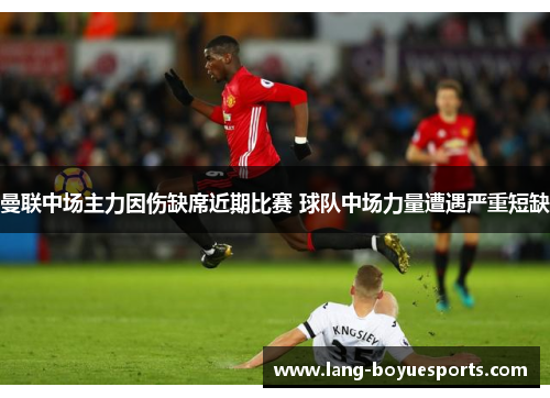 曼联中场主力因伤缺席近期比赛 球队中场力量遭遇严重短缺