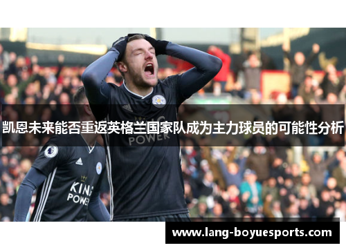 凯恩未来能否重返英格兰国家队成为主力球员的可能性分析