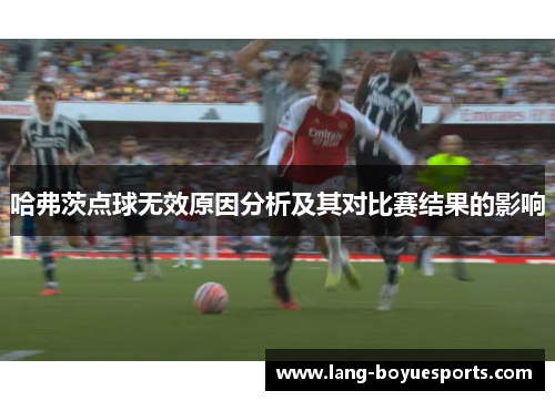 哈弗茨点球无效原因分析及其对比赛结果的影响 哈弗茨点球无效原因分析及其对比赛结果的影响