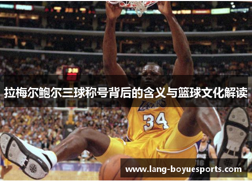 拉梅尔鲍尔三球称号背后的含义与篮球文化解读