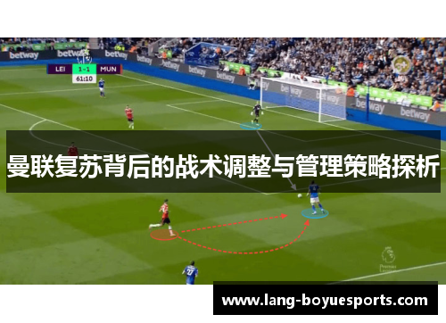 曼联复苏背后的战术调整与管理策略探析