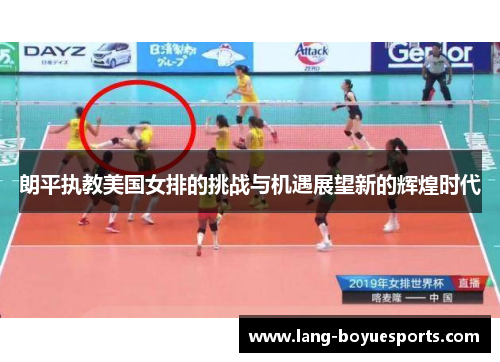 朗平执教美国女排的挑战与机遇展望新的辉煌时代