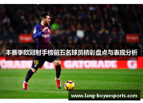 本赛季欧冠射手榜前五名球员精彩盘点与表现分析 本赛季欧冠射手榜前五名球员精彩盘点与表现分析