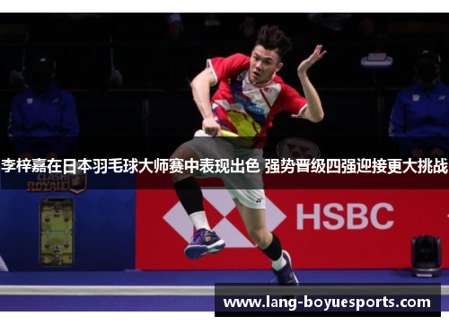 李梓嘉在日本羽毛球大师赛中表现出色 强势晋级四强迎接更大挑战 李梓嘉在日本羽毛球大师赛中表现出色 强势晋级四强迎接更大挑战