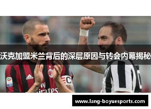 沃克加盟米兰背后的深层原因与转会内幕揭秘