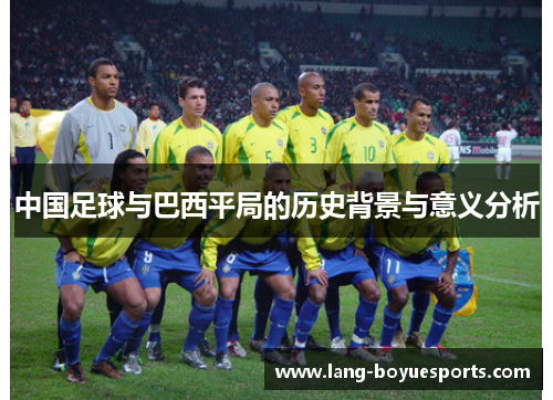中国足球与巴西平局的历史背景与意义分析 中国足球与巴西平局的历史背景与意义分析