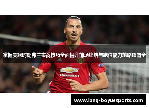 掌握曼联时期弗兰实战技巧全面提升前场终结与跑位能力策略指南全 掌握曼联时期弗兰实战技巧全面提升前场终结与跑位能力策略指南全