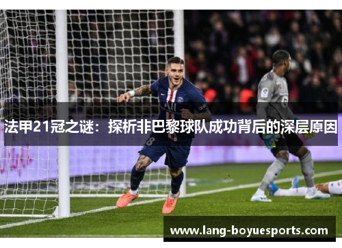 法甲21冠之谜:探析非巴黎球队成功背后的深层原因 法甲21冠之谜:探析非巴黎球队成功背后的深层原因