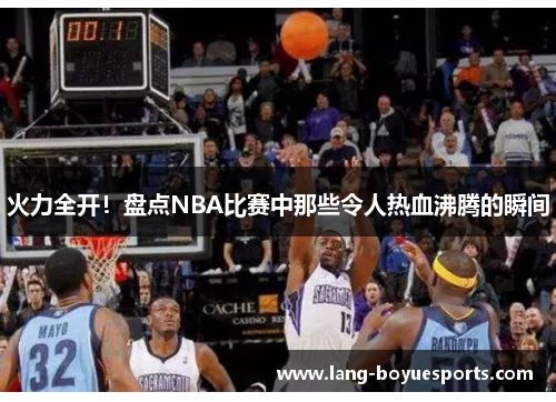 火力全开！盘点NBA比赛中那些令人热血沸腾的瞬间