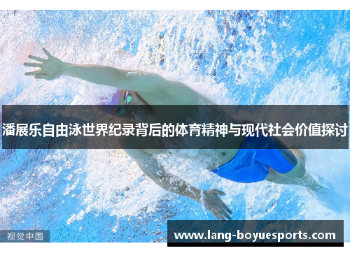 潘展乐自由泳世界纪录背后的体育精神与现代社会价值探讨 潘展乐自由泳世界纪录背后的体育精神与现代社会价值探讨