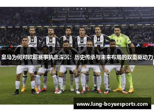 皇马为何对欧超赛事执念深沉:历史传承与未来布局的双重驱动力 皇马为何对欧超赛事执念深沉:历史传承与未来布局的双重驱动力