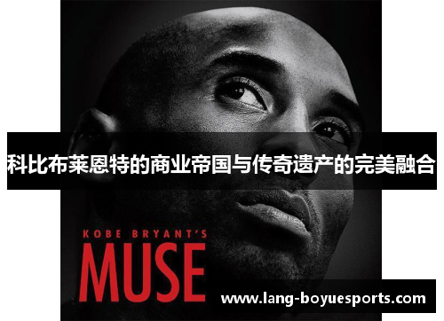 科比布莱恩特的商业帝国与传奇遗产的完美融合 科比布莱恩特的商业帝国与传奇遗产的完美融合