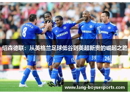 绍森德联:从英格兰足球低谷到英超新贵的崛起之路 绍森德联:从英格兰足球低谷到英超新贵的崛起之路