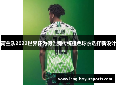 荷兰队2022世界杯为何告别传统橙色球衣选择新设计 荷兰队2022世界杯为何告别传统橙色球衣选择新设计