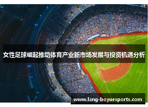 女性足球崛起推动体育产业新市场发展与投资机遇分析 女性足球崛起推动体育产业新市场发展与投资机遇分析