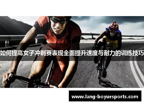 如何提高女子冲刺赛表现全面提升速度与耐力的训练技巧
