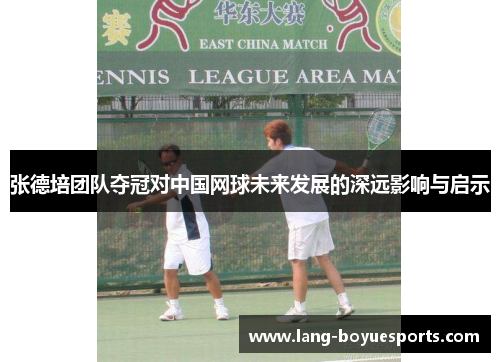 张德培团队夺冠对中国网球未来发展的深远影响与启示