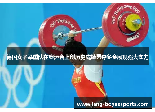 德国女子举重队在奥运会上创历史成绩勇夺多金展现强大实力