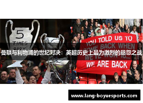 曼联与利物浦的世纪对决:英超历史上最为激烈的恩怨之战 曼联与利物浦的世纪对决:英超历史上最为激烈的恩怨之战