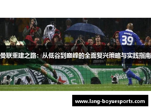 曼联重建之路：从低谷到巅峰的全面复兴策略与实践指南