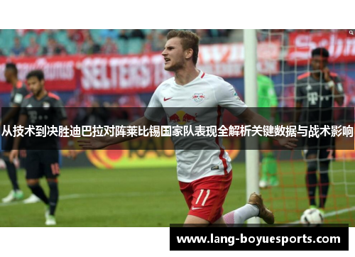 从技术到决胜迪巴拉对阵莱比锡国家队表现全解析关键数据与战术影响