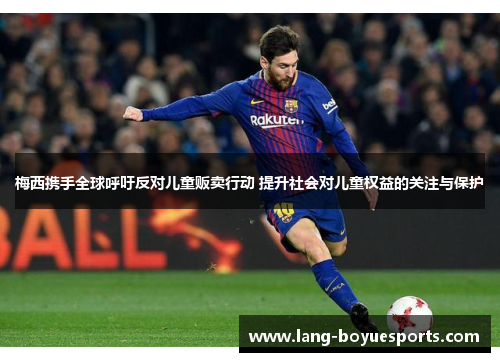 梅西携手全球呼吁反对儿童贩卖行动 提升社会对儿童权益的关注与保护 梅西携手全球呼吁反对儿童贩卖行动 提升社会对儿童权益的关注与保护