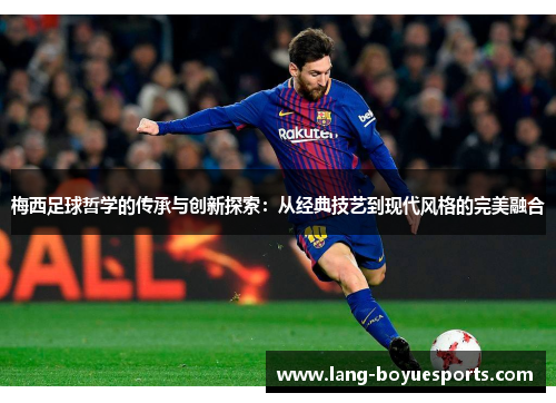 梅西足球哲学的传承与创新探索：从经典技艺到现代风格的完美融合