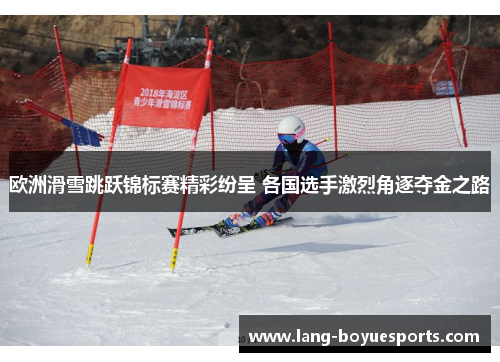 欧洲滑雪跳跃锦标赛精彩纷呈 各国选手激烈角逐夺金之路 欧洲滑雪跳跃锦标赛精彩纷呈 各国选手激烈角逐夺金之路