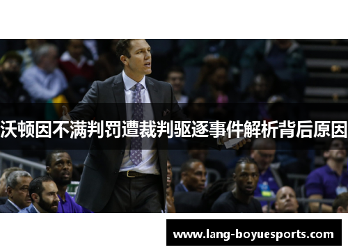 沃顿因不满判罚遭裁判驱逐事件解析背后原因 沃顿因不满判罚遭裁判驱逐事件解析背后原因