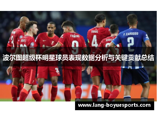 波尔图超级杯明星球员表现数据分析与关键贡献总结 波尔图超级杯明星球员表现数据分析与关键贡献总结