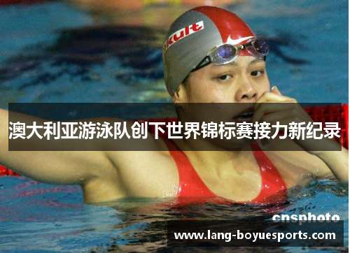 澳大利亚游泳队创下世界锦标赛接力新纪录