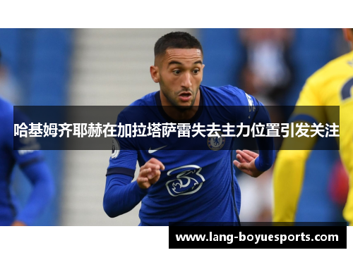 哈基姆齐耶赫在加拉塔萨雷失去主力位置引发关注