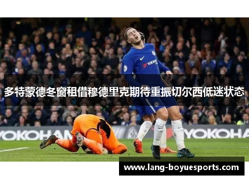 多特蒙德冬窗租借穆德里克期待重振切尔西低迷状态 多特蒙德冬窗租借穆德里克期待重振切尔西低迷状态