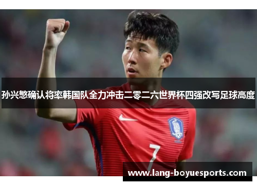 孙兴慜确认将率韩国队全力冲击二零二六世界杯四强改写足球高度 孙兴慜确认将率韩国队全力冲击二零二六世界杯四强改写足球高度