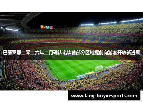 巴塞罗那二零二六年二月确认诺坎普部分区域提前向游客开放新进展