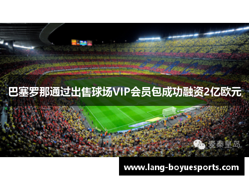 巴塞罗那通过出售球场VIP会员包成功融资2亿欧元 巴塞罗那通过出售球场VIP会员包成功融资2亿欧元