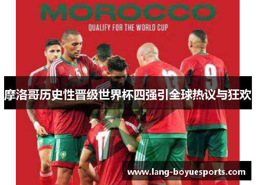 摩洛哥历史性晋级世界杯四强引全球热议与狂欢